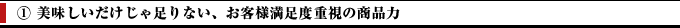 ①おいしいだけじゃ足りない、お客様満足度重視の商品力